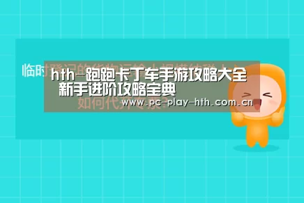 hth-跑跑卡丁车手游攻略大全 新手进阶攻略宝典(图2) hth-跑跑卡丁车手游攻略大全 新手进阶攻略宝典(图2)